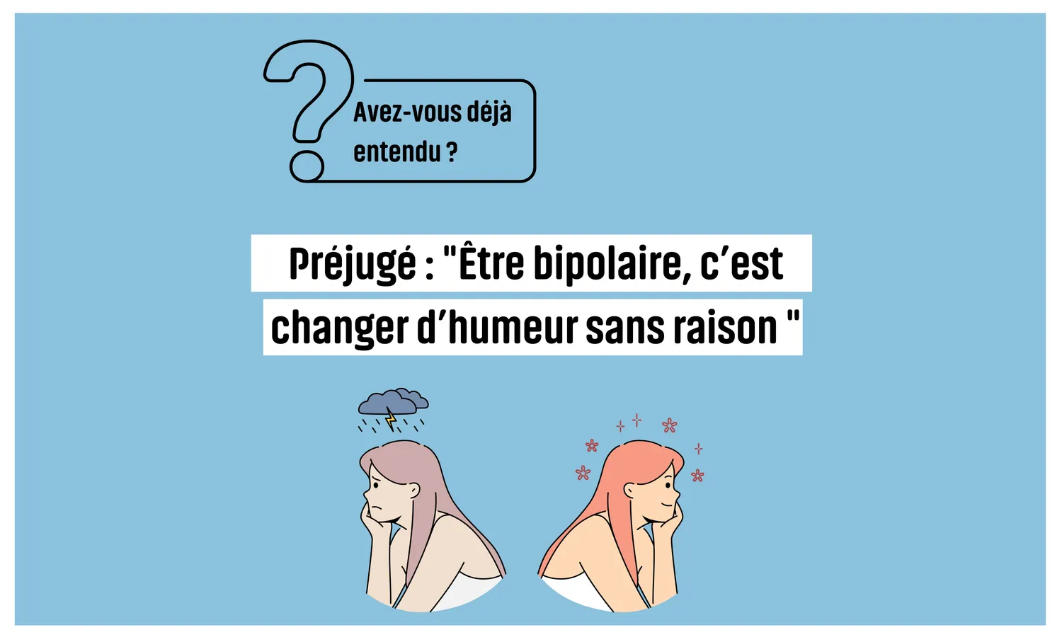 Avez-vous déjà entendu : « Être bipolaire, c’est changer d’humeur sans raison » ?